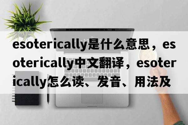 esoterically是什么意思，esoterically中文翻譯，esoterically怎么讀、發(fā)音、用法及例句