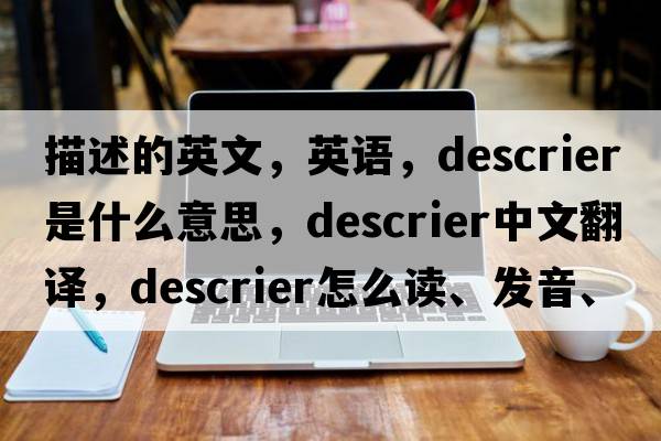 描述的英文，英語(yǔ)，descrier是什么意思，descrier中文翻譯，descrier怎么讀、發(fā)音、用法及例句