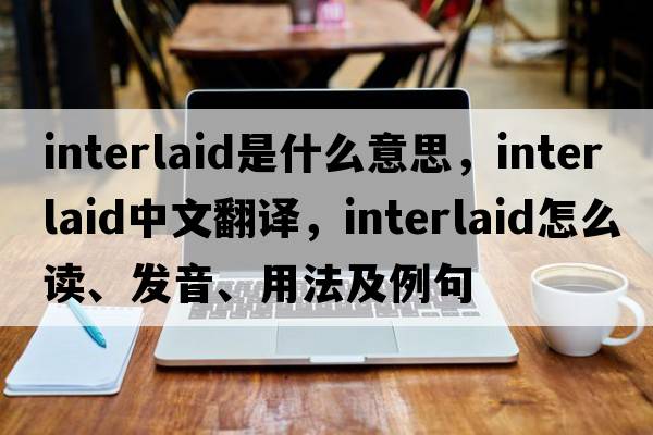 interlaid是什么意思，interlaid中文翻譯，interlaid怎么讀、發(fā)音、用法及例句
