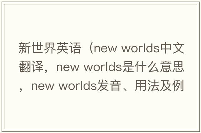 新世界英語(yǔ)（new worlds中文翻譯，new worlds是什么意思，new worlds發(fā)音、用法及例句）