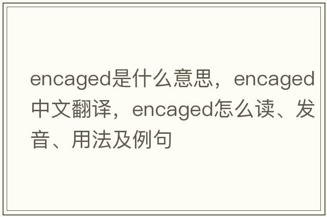 encaged是什么意思，encaged中文翻譯，encaged怎么讀、發(fā)音、用法及例句