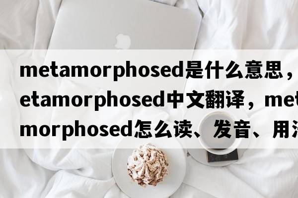 metamorphosed是什么意思，metamorphosed中文翻譯，metamorphosed怎么讀、發(fā)音、用法及例句