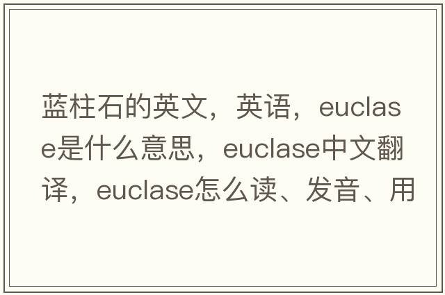藍柱石的英文，英語(yǔ)，euclase是什么意思，euclase中文翻譯，euclase怎么讀、發(fā)音、用法及例句