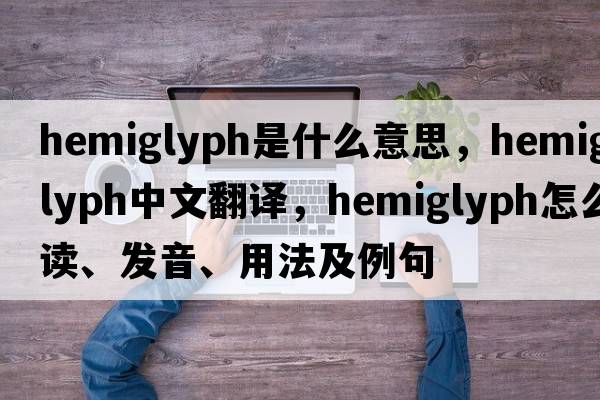 hemiglyph是什么意思，hemiglyph中文翻譯，hemiglyph怎么讀、發(fā)音、用法及例句