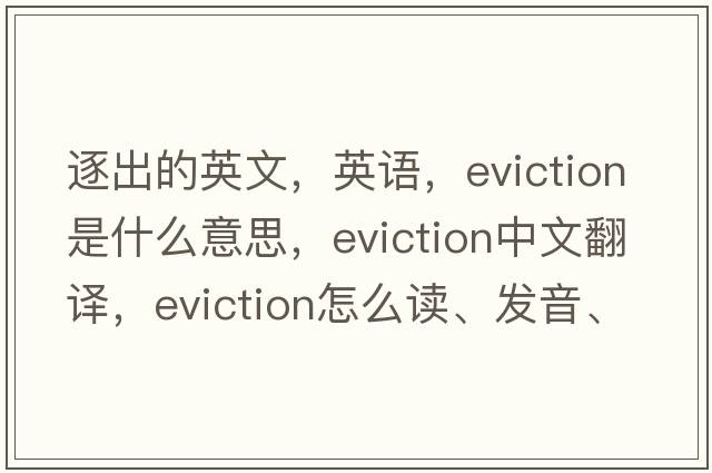 逐出的英文，英語(yǔ)，eviction是什么意思，eviction中文翻譯，eviction怎么讀、發(fā)音、用法及例句