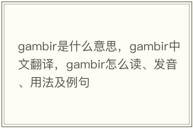 gambir是什么意思，gambir中文翻譯，gambir怎么讀、發(fā)音、用法及例句