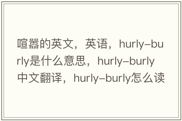 喧囂的英文，英語(yǔ)，hurly-burly是什么意思，hurly-burly中文翻譯，hurly-burly怎么讀、發(fā)音、用法及例句