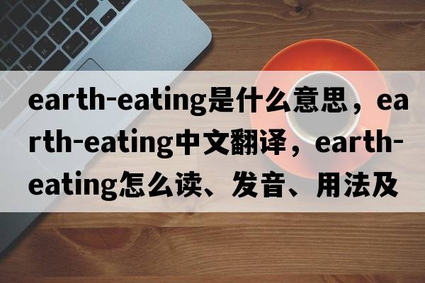 earth-eating是什么意思，earth-eating中文翻譯，earth-eating怎么讀、發(fā)音、用法及例句