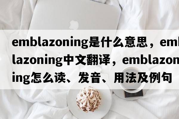 emblazoning是什么意思，emblazoning中文翻譯，emblazoning怎么讀、發(fā)音、用法及例句