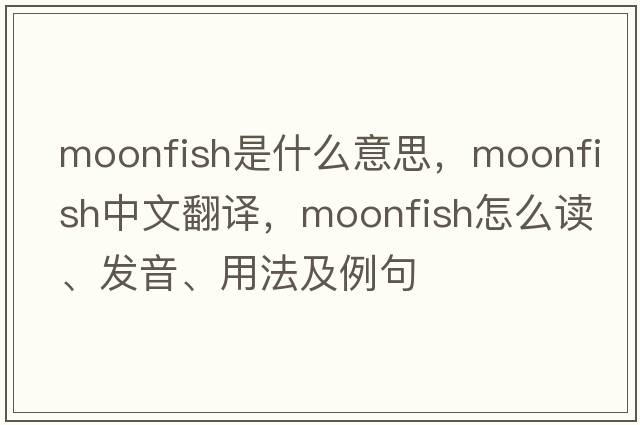 moonfish是什么意思，moonfish中文翻譯，moonfish怎么讀、發(fā)音、用法及例句