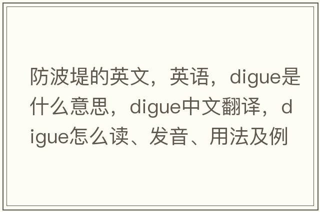 防波堤的英文，英語(yǔ)，digue是什么意思，digue中文翻譯，digue怎么讀、發(fā)音、用法及例句