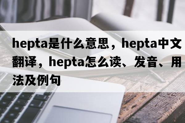 hepta是什么意思，hepta中文翻譯，hepta怎么讀、發(fā)音、用法及例句