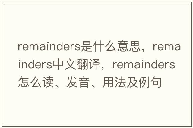 remainders是什么意思，remainders中文翻譯，remainders怎么讀、發(fā)音、用法及例句