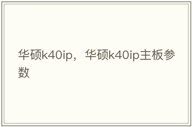 華碩k40ip，華碩k40ip主板參數