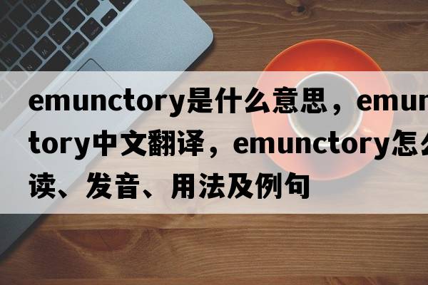 emunctory是什么意思，emunctory中文翻譯，emunctory怎么讀、發(fā)音、用法及例句