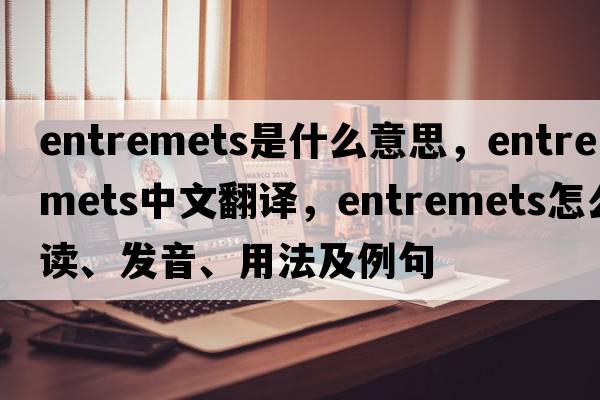 entremets是什么意思，entremets中文翻譯，entremets怎么讀、發(fā)音、用法及例句