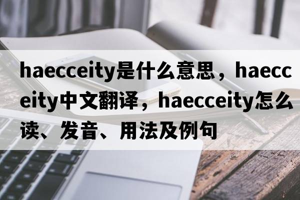 haecceity是什么意思，haecceity中文翻譯，haecceity怎么讀、發(fā)音、用法及例句