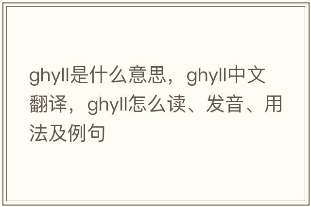 ghyll是什么意思，ghyll中文翻譯，ghyll怎么讀、發(fā)音、用法及例句