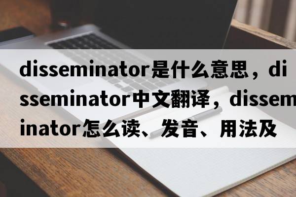 disseminator是什么意思，disseminator中文翻譯，disseminator怎么讀、發(fā)音、用法及例句