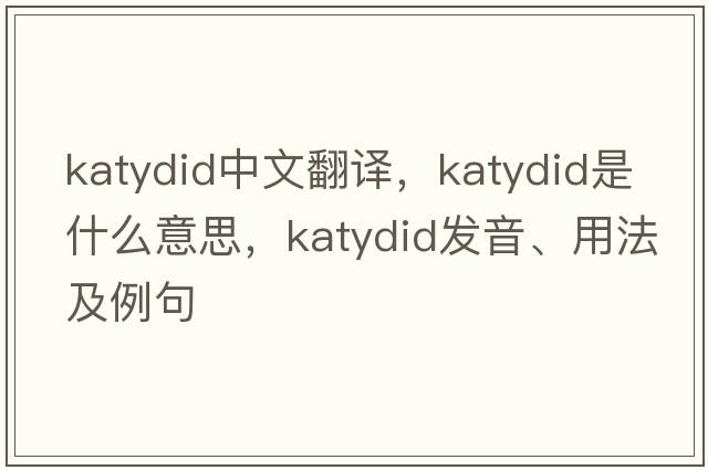 katydid中文翻譯，katydid是什么意思，katydid發(fā)音、用法及例句