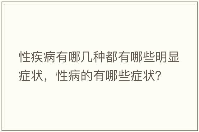 性疾病有哪幾種都有哪些明顯癥狀，性病的有哪些癥狀？