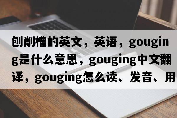 刨削槽的英文，英語(yǔ)，gouging是什么意思，gouging中文翻譯，gouging怎么讀、發(fā)音、用法及例句