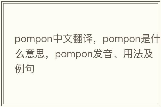 pompon中文翻譯，pompon是什么意思，pompon發(fā)音、用法及例句