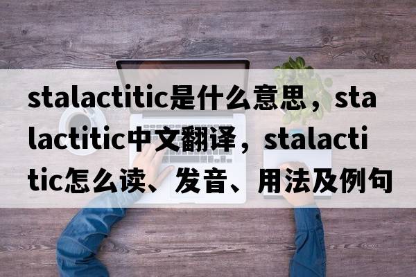 stalactitic是什么意思，stalactitic中文翻譯，stalactitic怎么讀、發(fā)音、用法及例句