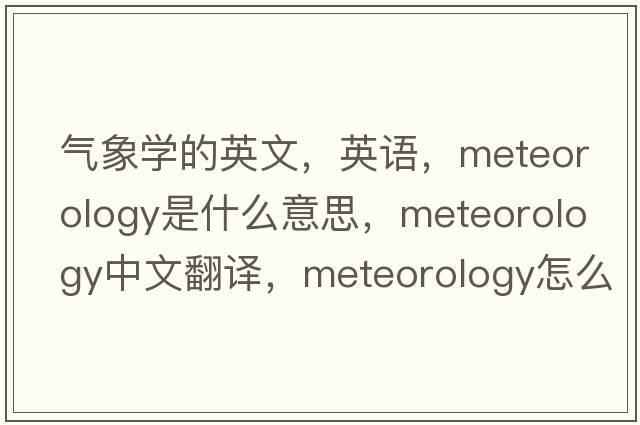 氣象學(xué)的英文，英語(yǔ)，meteorology是什么意思，meteorology中文翻譯，meteorology怎么讀、發(fā)音、用法及例句