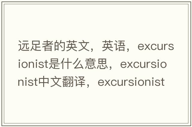 遠足者的英文，英語(yǔ)，excursionist是什么意思，excursionist中文翻譯，excursionist怎么讀、發(fā)音、用法及例句