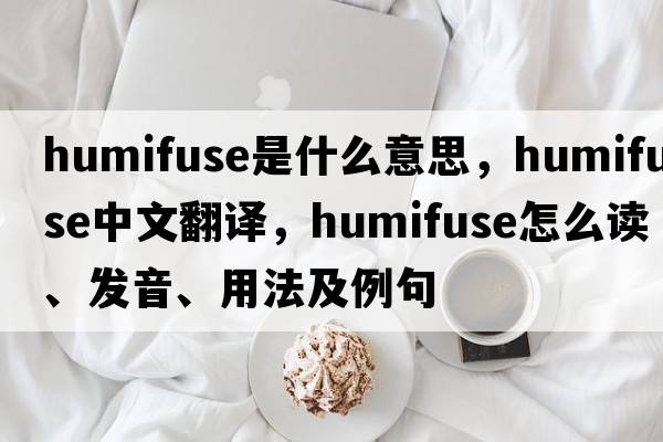 humifuse是什么意思，humifuse中文翻譯，humifuse怎么讀、發(fā)音、用法及例句
