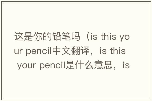 這是你的鉛筆嗎（is this your pencil中文翻譯，is this your pencil是什么意思，is this your pencil發(fā)音、用法及例句）
