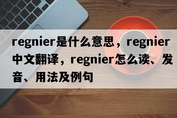Regnier是什么意思，Regnier中文翻譯，Regnier怎么讀、發(fā)音、用法及例句