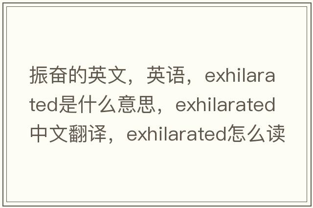 振奮的英文，英語(yǔ)，exhilarated是什么意思，exhilarated中文翻譯，exhilarated怎么讀、發(fā)音、用法及例句