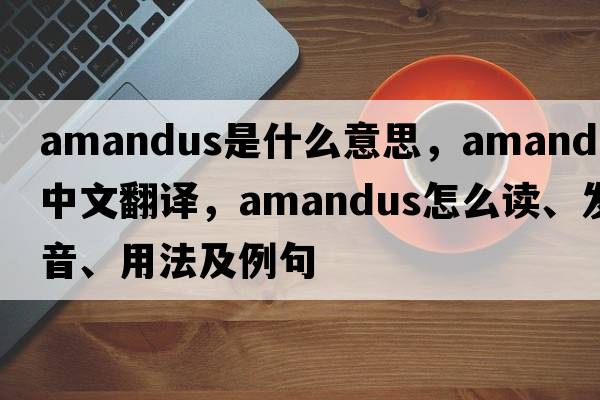 Amandus是什么意思，Amandus中文翻譯，Amandus怎么讀、發(fā)音、用法及例句