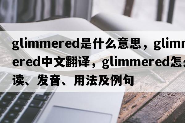glimmered是什么意思，glimmered中文翻譯，glimmered怎么讀、發(fā)音、用法及例句