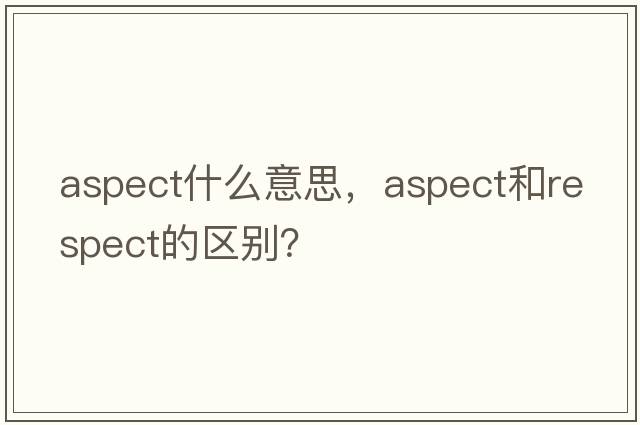 aspect什么意思，aspect和respect的區別？