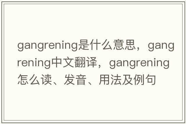 gangrening是什么意思，gangrening中文翻譯，gangrening怎么讀、發(fā)音、用法及例句