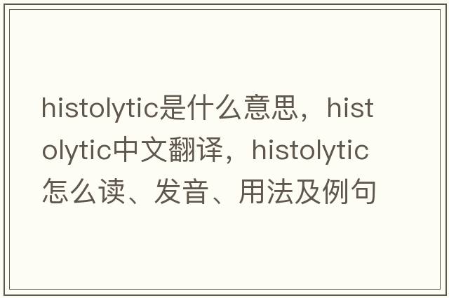 histolytic是什么意思，histolytic中文翻譯，histolytic怎么讀、發(fā)音、用法及例句