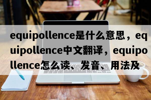 equipollence是什么意思，equipollence中文翻譯，equipollence怎么讀、發(fā)音、用法及例句
