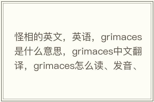 怪相的英文，英語(yǔ)，grimaces是什么意思，grimaces中文翻譯，grimaces怎么讀、發(fā)音、用法及例句
