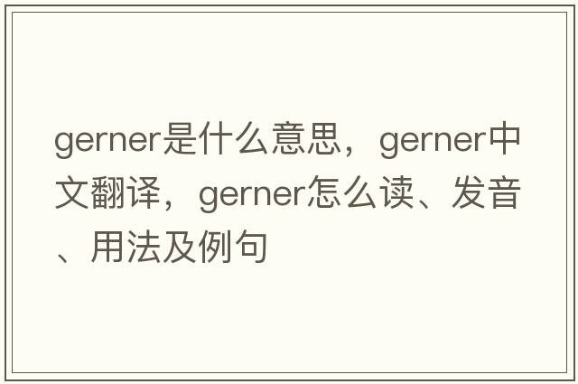 Gerner是什么意思，Gerner中文翻譯，Gerner怎么讀、發(fā)音、用法及例句