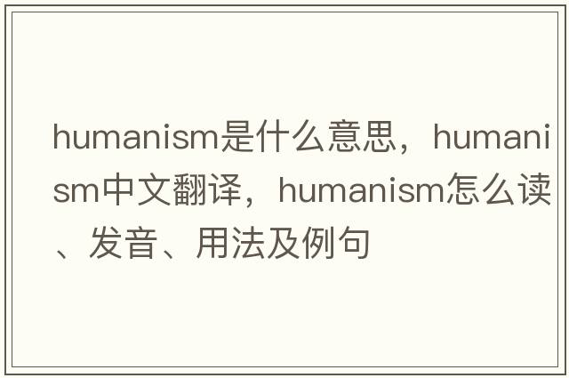 humanism是什么意思，humanism中文翻譯，humanism怎么讀、發(fā)音、用法及例句