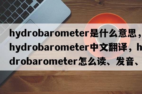 hydrobarometer是什么意思，hydrobarometer中文翻譯，hydrobarometer怎么讀、發(fā)音、用法及例句