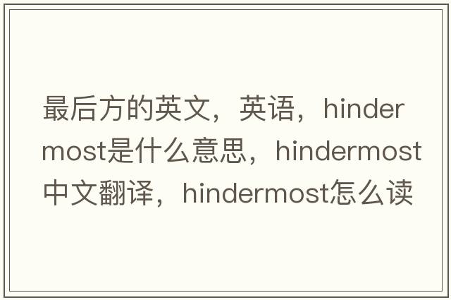 最后方的英文，英語(yǔ)，hindermost是什么意思，hindermost中文翻譯，hindermost怎么讀、發(fā)音、用法及例句
