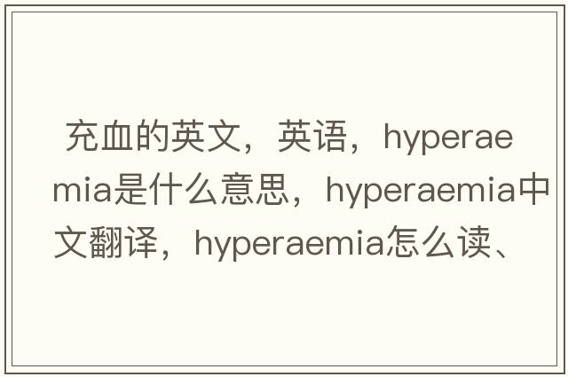  充血的英文，英語(yǔ)，hyperaemia是什么意思，hyperaemia中文翻譯，hyperaemia怎么讀、發(fā)音、用法及例句