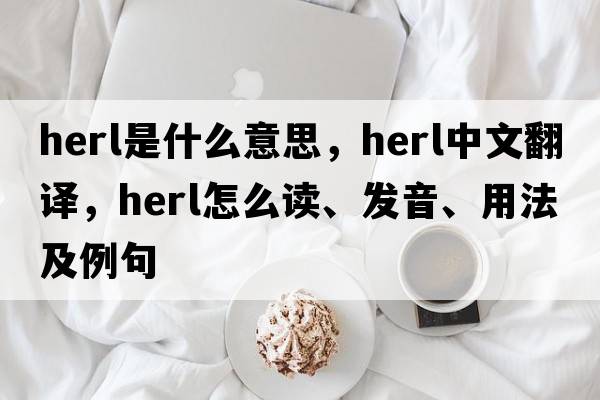 herl是什么意思，herl中文翻譯，herl怎么讀、發(fā)音、用法及例句