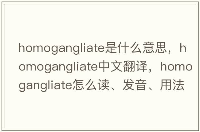 homogangliate是什么意思，homogangliate中文翻譯，homogangliate怎么讀、發(fā)音、用法及例句