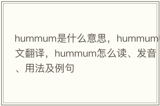 hummum是什么意思，hummum中文翻譯，hummum怎么讀、發(fā)音、用法及例句
