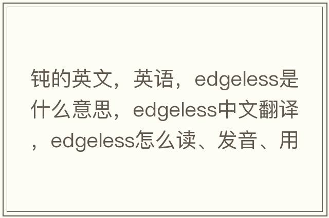 鈍的英文，英語(yǔ)，edgeless是什么意思，edgeless中文翻譯，edgeless怎么讀、發(fā)音、用法及例句